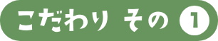 こだわりその1