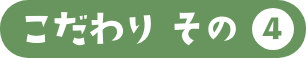 こだわりその4