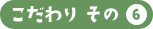 こだわりその6