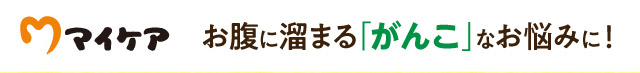 マイケア お腹に溜まる「がんこ」なお悩みに！