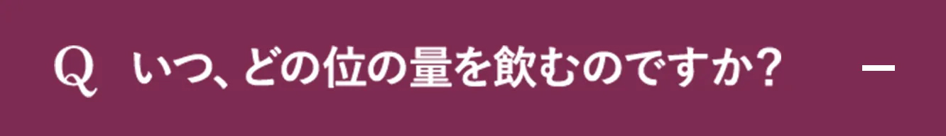Q.いつ、どの位の量を飲むのですか？