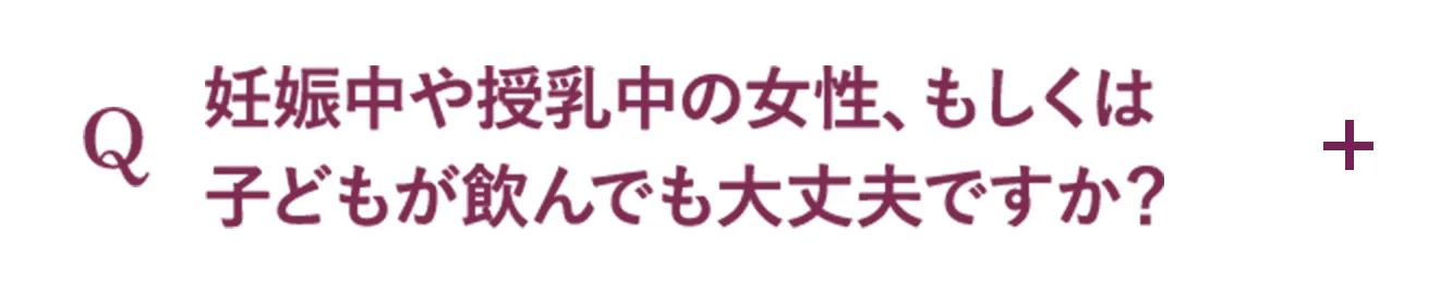 Q.妊娠中や授乳中の女性、もしくは子どもが飲んでも大丈夫ですか？