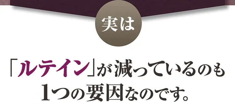 実は、「ルテイン」が減っているのも１つの要因なのです。