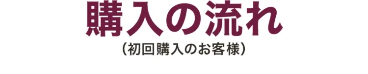 購入の流れ（初回購入のお客様）