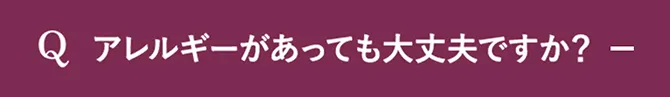 Q.アレルギーがあっても大丈夫ですか？