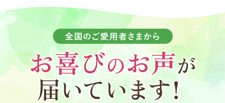 全国のご愛用者さまからお喜びのお声が届いています