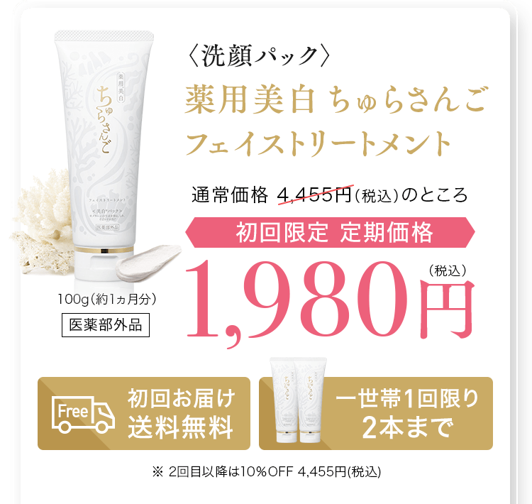 〈洗顔パック〉薬用美白 ちゅらさんご
						フェイストリートメント通常価格 4,455円（税込）のところ初回限定 定期価格1,980円(税込) 100g(1ヵ月分)医薬部外品　初回お届け送料無料　一世帯1回限り2本まで ※ 2回目以降は10％OFF 4,455円(税込)