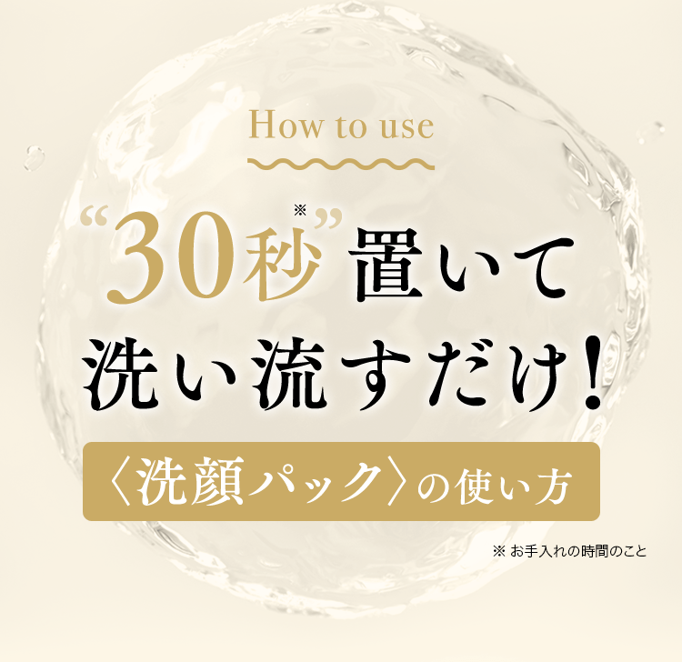 How to use30秒置いて洗い流すだけ!〈洗顔パック〉の使い方※ お手入れの時間のこと