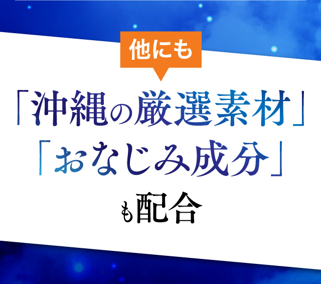 他にも沖縄厳選素材おなじみ成分も配合