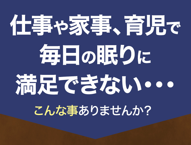 仕事や家事、育児で毎日の眠りに満足できない・・・